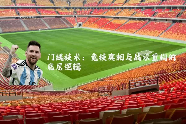 门线技术：竞技真相与战术重构的底层逻辑