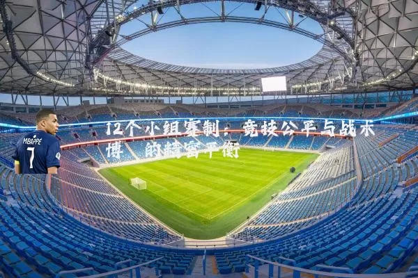 12个小组赛制：竞技公平与战术博弈的精密平衡