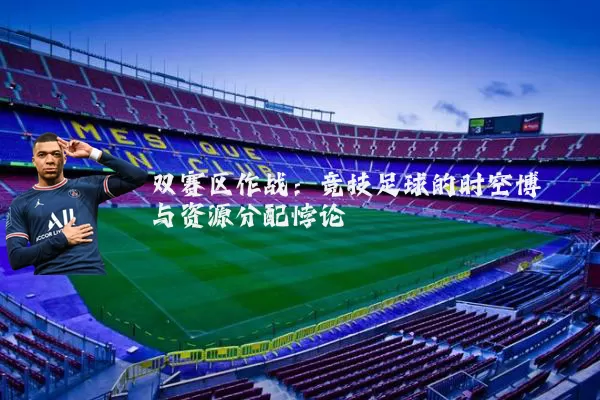 双赛区作战：竞技足球的时空博弈与资源分配悖论