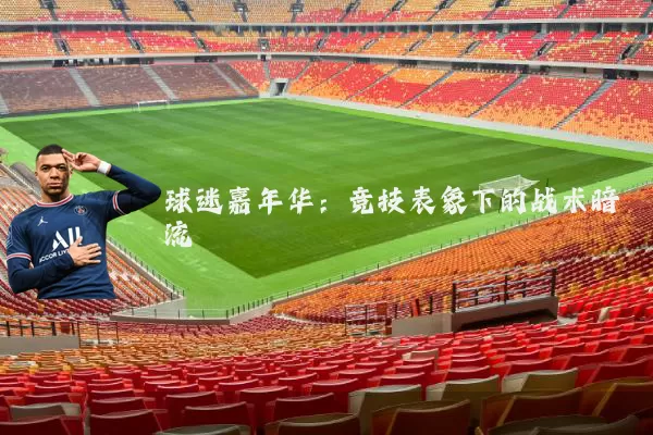 球迷嘉年华：竞技表象下的战术暗流